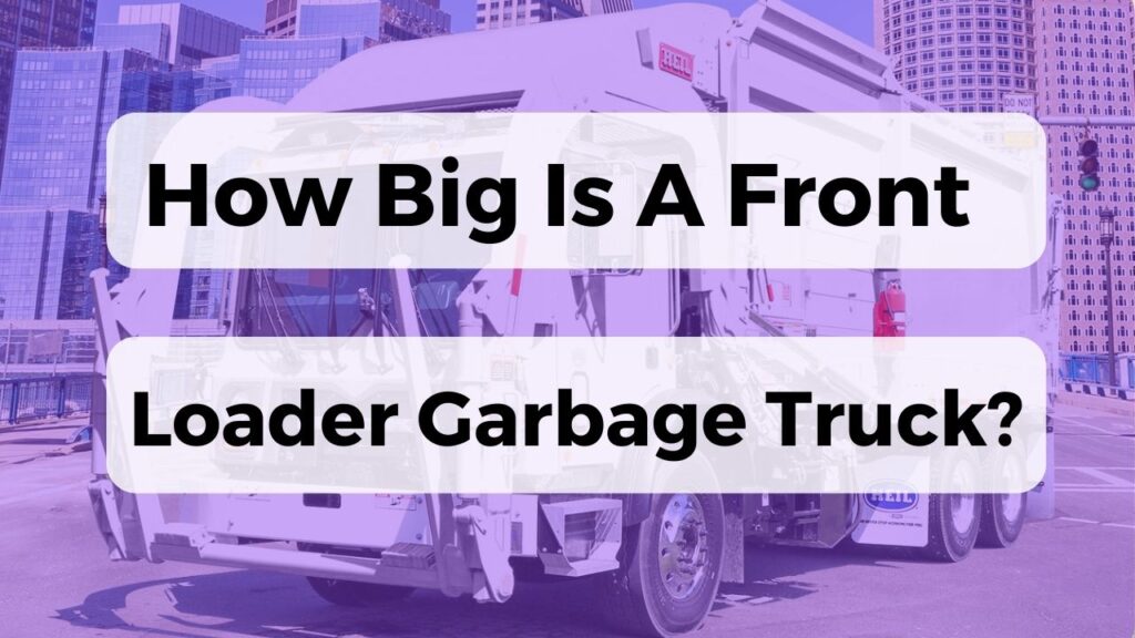 How Big Is A Front Loader Garbage Truck?