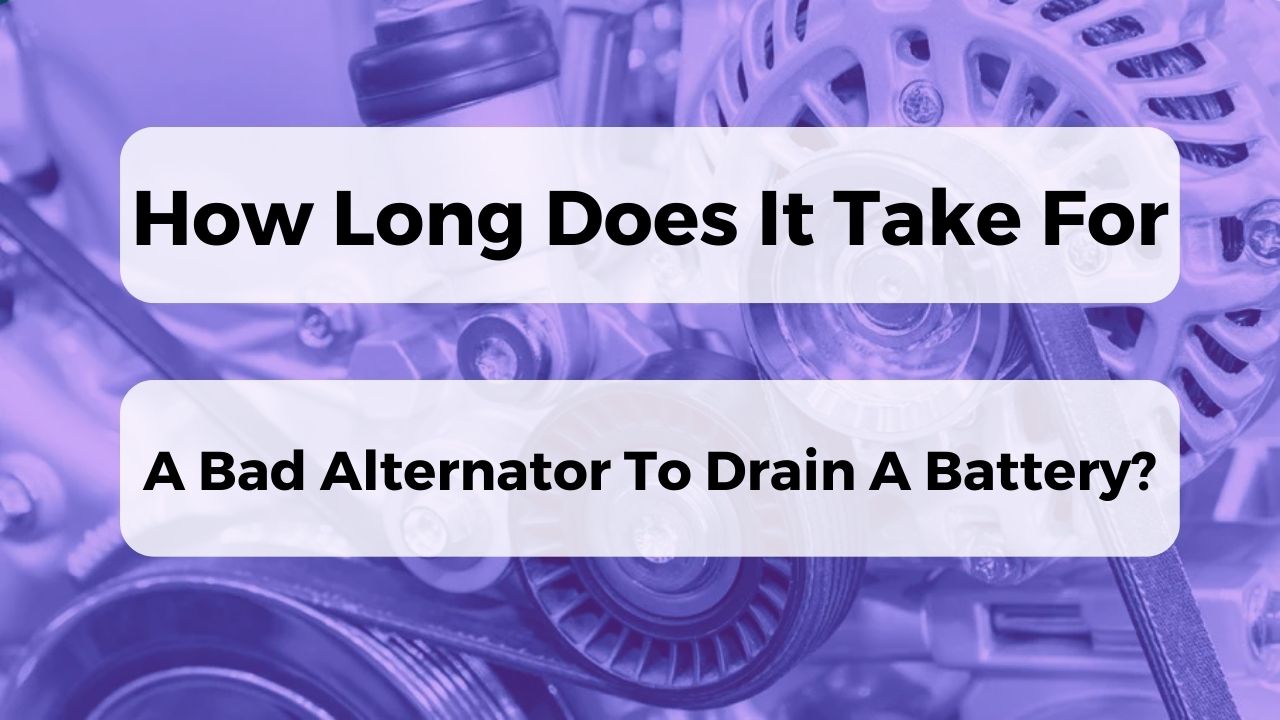 How Long Does It Take For A Bad Alternator To Drain A Battery?