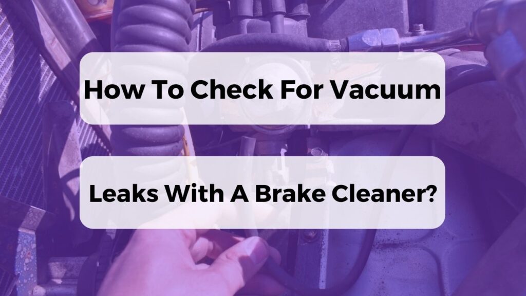 How To Check For Vacuum Leaks With A Brake Cleaner?